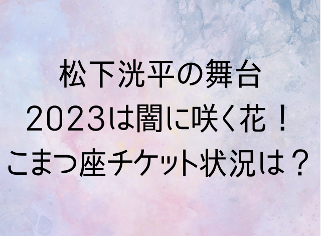 松下洸平の舞台2023は闇に咲く花！こまつ座チケット状況は？