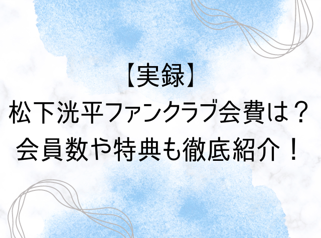 【実録】松下洸平ファンクラブ会費は？会員数や特典も徹底紹介！