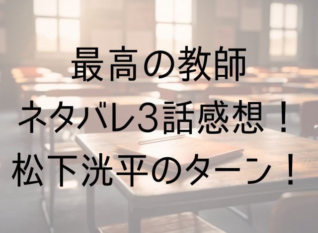 最高の教師ネタバレ3話感想！松下洸平のターン！