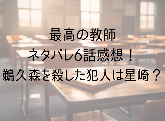 最高の教師ネタバレ6話感想！鵜久森を殺した犯人は星崎？