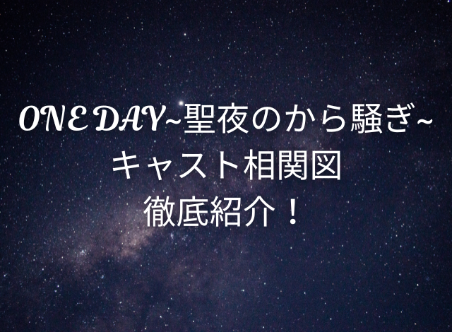 ONE DAY聖夜のから騒ぎキャスト相関図徹底紹介！