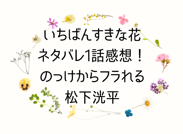 いちばんすきな花ネタバレ1話感想！のっけからフラれる松下洸平