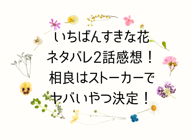 いちばんすきな花ネタバレ2話感想！相良はストーカーでヤバいやつ決定！