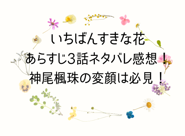 いちばんすきな花あらすじ3話ネタバレ感想！神尾楓珠の変顔は必見！