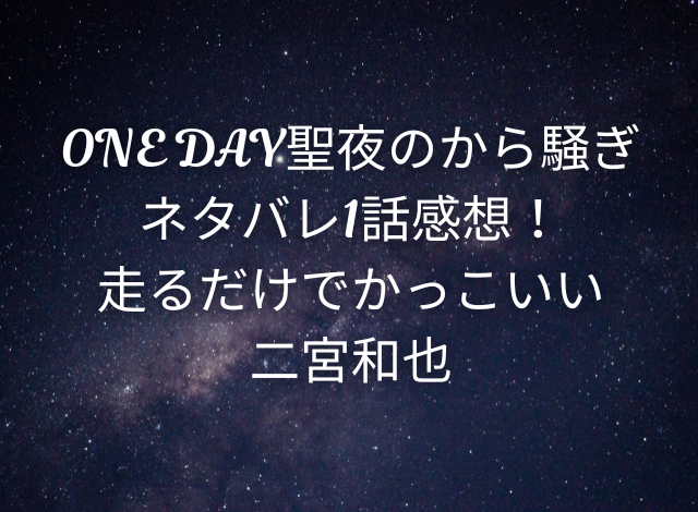 ONE DAY聖夜のから騒ぎネタバレ1話感想！走るだけでかっこいい二宮和也