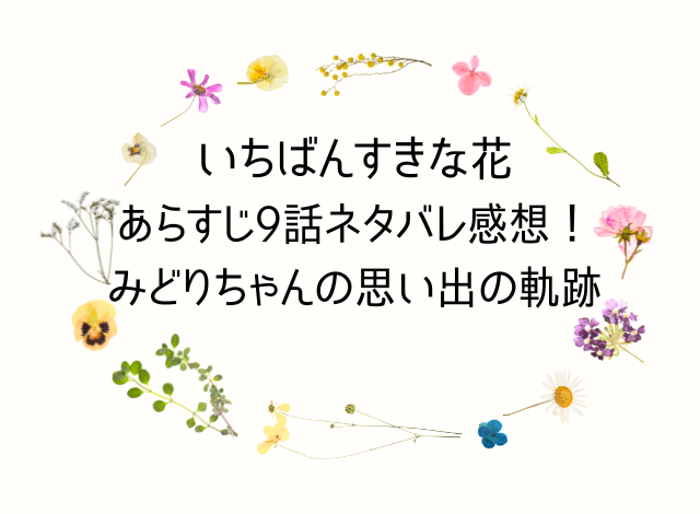 いちばんすきな花あらすじ9話ネタバレ感想！みどりちゃんの思い出の軌跡