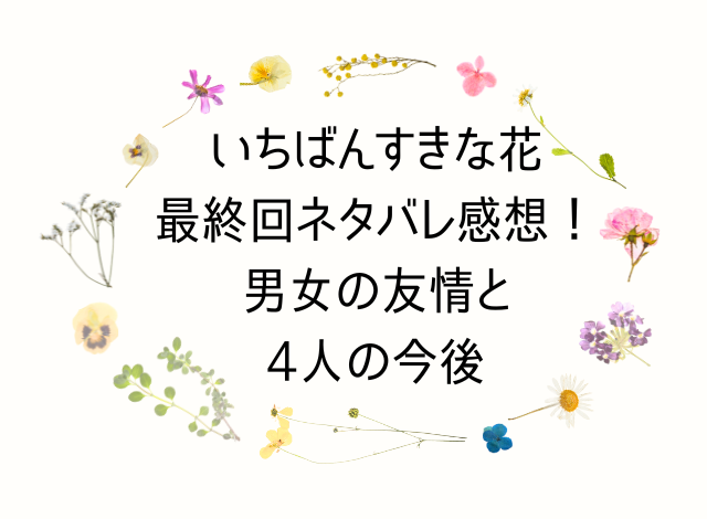 いちばんすきな花最終回ネタバレ感想！男女の友情と4人の今後