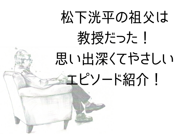 松下洸平の祖父は教授だった！思い出深くてやさしいエピソード紹介！