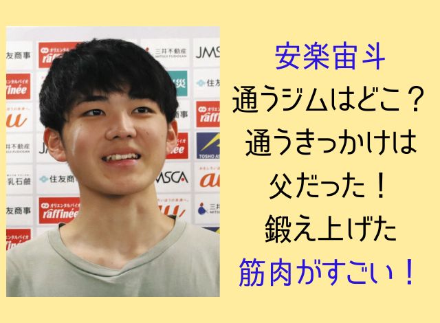 安楽宙斗が通うジムはどこ？通うきっかけは父だった！鍛え上げた筋肉がすごい！