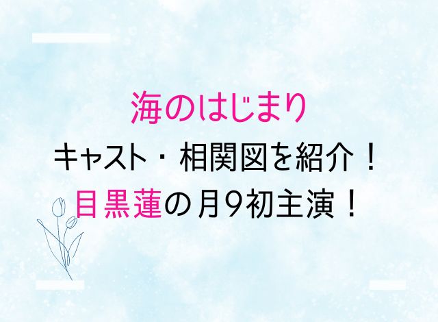 海のはじまりドラマキャスト・相関図を紹介！目黒蓮の月9初主演！