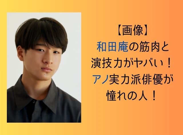 【画像】和田庵の筋肉と演技力がヤバい！アノ実力派俳優が憧れの人！