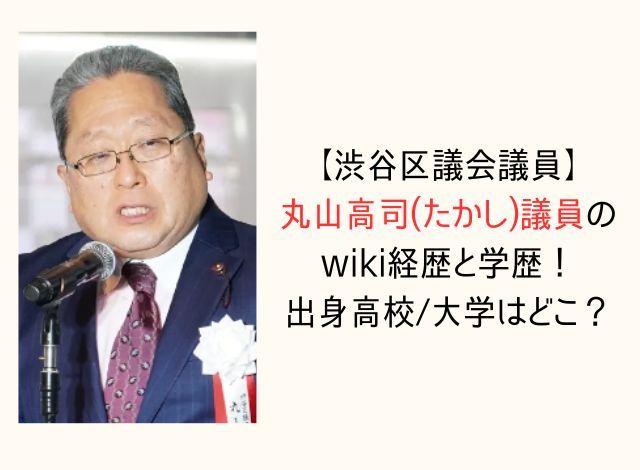 【渋谷区議会議員】丸山高司(たかし)wiki経歴と学歴！出身高校/大学はどこ？